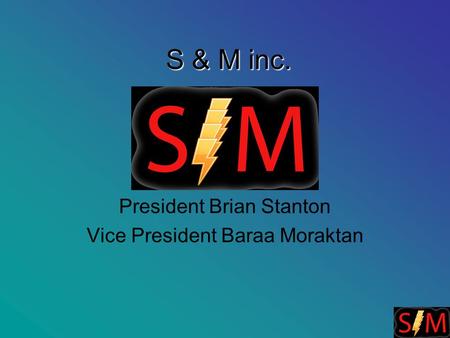 S & M inc. President Brian Stanton Vice President Baraa Moraktan.