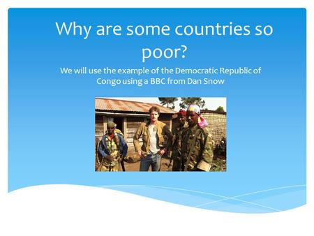 Why are some countries so poor? We will use the example of the Democratic Republic of Congo using a BBC from Dan Snow.