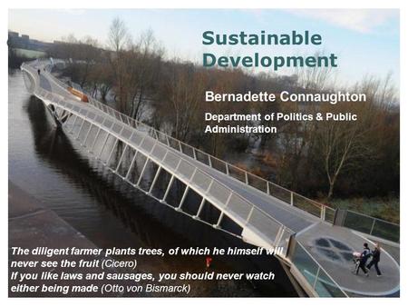 Sustainable Development Bernadette Connaughton Department of Politics & Public Administration The diligent farmer plants trees, of which he himself will.