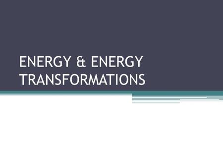 ENERGY & ENERGY TRANSFORMATIONS