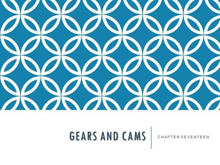 GEARS AND CAMS C H A P T E R S E V E N T E E N.