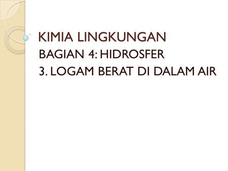 BAGIAN 4: HIDROSFER 3. LOGAM BERAT DI DALAM AIR