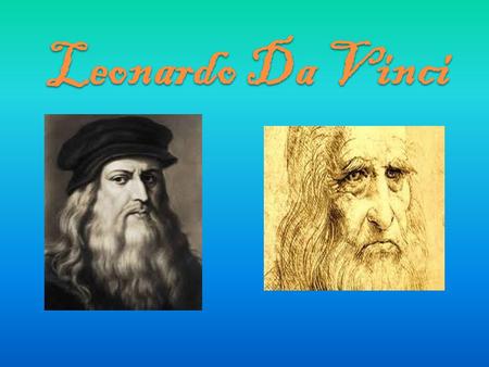 Leonardo Da Vinci. Leonardo di ser Piero da Vinci was born on the 15 th of April 1452 in Italy. When he was aged 67 he died (May 2 nd 1519).He was known.