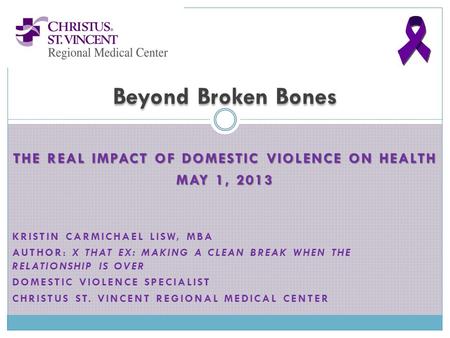 THE REAL IMPACT OF DOMESTIC VIOLENCE ON HEALTH MAY 1, 2013 KRISTIN CARMICHAEL LISW, MBA AUTHOR: X THAT EX: MAKING A CLEAN BREAK WHEN THE RELATIONSHIP IS.