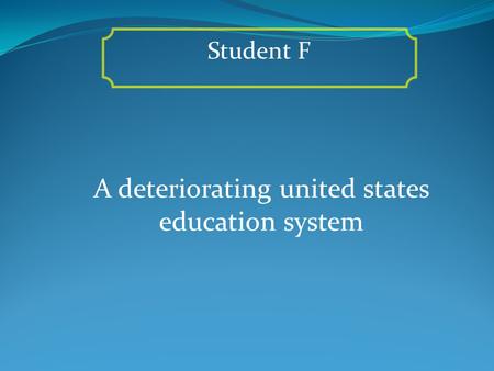 A deteriorating united states education system Student F.