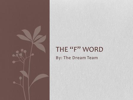 The “F” word By: The Dream Team.