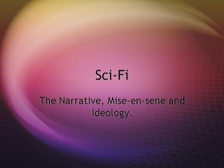 Sci-Fi The Narrative, Mise-en-sene and Ideology..