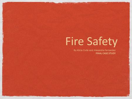 Fire Safety By Alicia Civile and Alexandra Fernandez FINAL CASE STUDY.