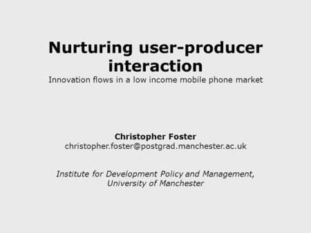 Nurturing user-producer interaction Innovation flows in a low income mobile phone market Christopher Foster