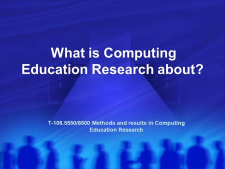 What is Computing Education Research about? T-106.5550/6500 Methods and results in Computing Education Research.