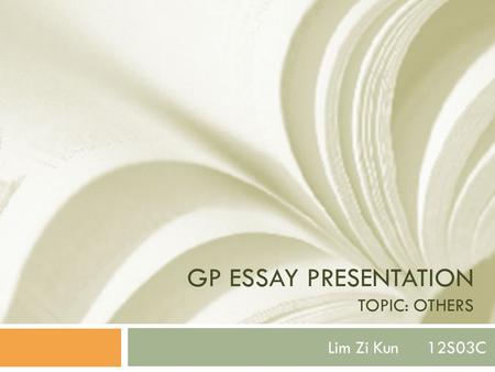 GP ESSAY PRESENTATION TOPIC: OTHERS Lim Zi Kun 12S03C.