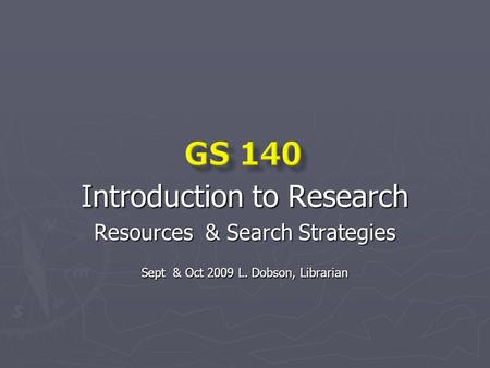 Introduction to Research Resources & Search Strategies Sept & Oct 2009 L. Dobson, Librarian.