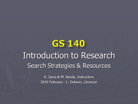 Introduction to Research Search Strategies & Resources R. Savia & M. Banda, Instructors 2010 February - L. Dobson, Librarian.