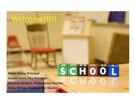 Welcome!!!!! Debra Geary, Principal Grazia Cianci, Vice Principal Martene Herbert, Kindergarten Teacher Sylvia McFee, Kindergarten Teacher.