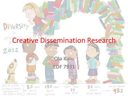 Creative Dissemination Research Ola Kalu EDF 7931.