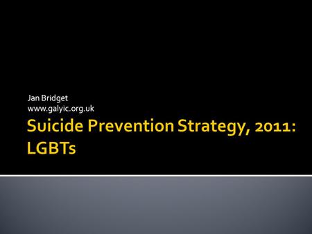 Jan Bridget www.galyic.org.uk.  High Risk Groups:  young and middle aged men  people with a history of self-harm  Tailor approaches to improve mental.