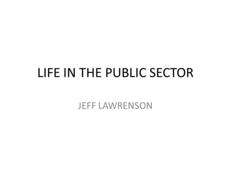 LIFE IN THE PUBLIC SECTOR JEFF LAWRENSON. Jeff Lawrenson 1969 – 1973 SALFORD UNIVERSITY (STUDENT) 1973 - 1989MERSEY & WEAVER RIVER AUTHORITY NORTH WEST.