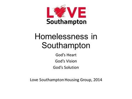 Homelessness in Southampton God’s Heart God’s Vision God’s Solution Love Southampton Housing Group, 2014.