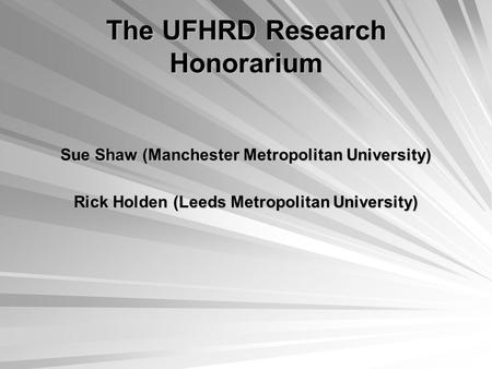 The UFHRD Research Honorarium Sue Shaw (Manchester Metropolitan University) Rick Holden (Leeds Metropolitan University)