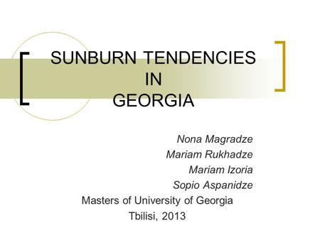 SUNBURN TENDENCIES IN GEORGIA Nona Magradze Mariam Rukhadze Mariam Izoria Sopio Aspanidze Masters of University of Georgia Tbilisi, 2013.