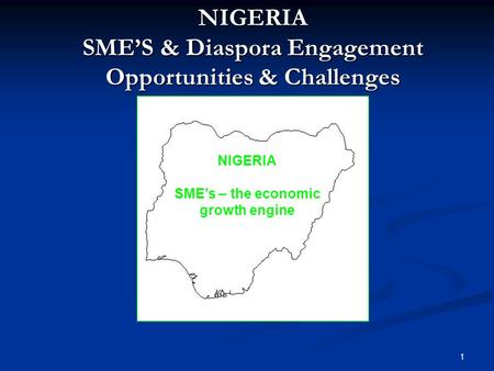 NIGERIA SME’S & Diaspora Engagement Opportunities & Challenges NIGERIA SME’s – the economic growth engine 1.