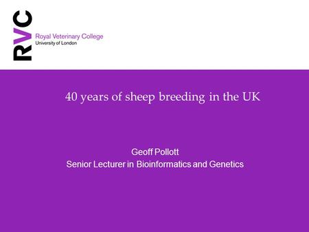 40 years of sheep breeding in the UK Geoff Pollott Senior Lecturer in Bioinformatics and Genetics.