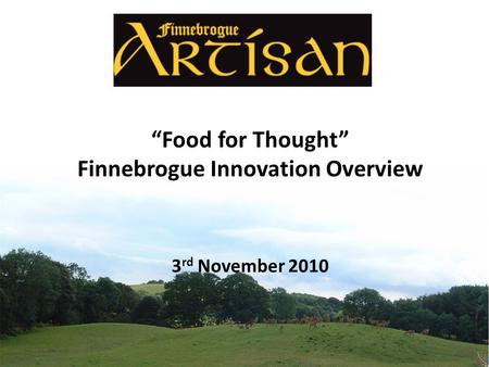 “Food for Thought” Finnebrogue Innovation Overview 3 rd November 2010.