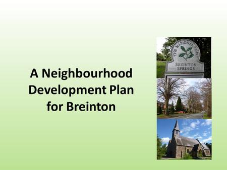 A Neighbourhood Development Plan for Breinton. We need to talk about 1.What a Neighbourhood Plan is 2.Why have a Neighbourhood Plan? 3.What a Neighbourhood.