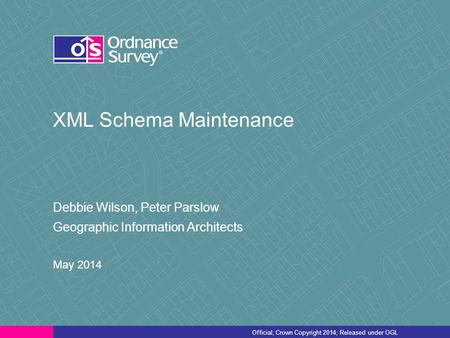 Official; Crown Copyright 2014; Released under OGL XML Schema Maintenance Debbie Wilson, Peter Parslow Geographic Information Architects May 2014.