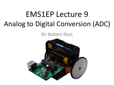 EMS1EP Lecture 9 Analog to Digital Conversion (ADC) Dr. Robert Ross.