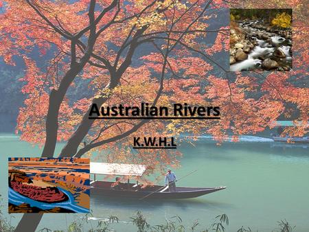 Australian Rivers K.W.H.L. Know There is a river called the Murray River There is a river called the Murray River You can go fishing in rivers You can.