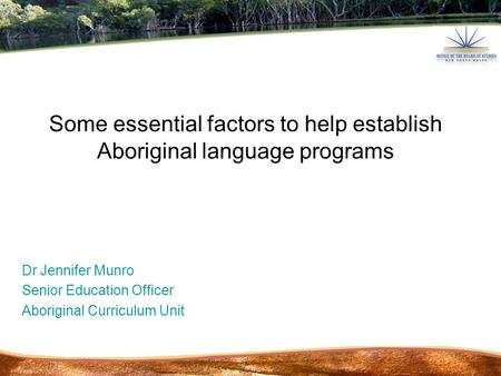 Dr Jennifer Munro Senior Education Officer Aboriginal Curriculum Unit Some essential factors to help establish Aboriginal language programs.