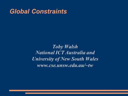 Global Constraints Toby Walsh National ICT Australia and University of New South Wales www.cse.unsw.edu.au/~tw.