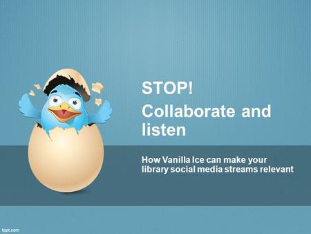 STOP! Collaborate and listen How Vanilla Ice can make your library social media streams relevant.