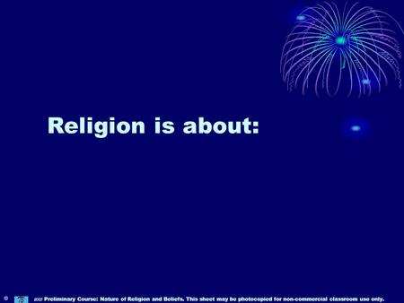 Religion is about: © 2005 Preliminary Course: Nature of Religion and Beliefs. This sheet may be photocopied for non-commercial classroom use only.