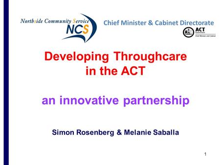 1 Developing Throughcare in the ACT an innovative partnership Simon Rosenberg & Melanie Saballa Chief Minister & Cabinet Directorate.