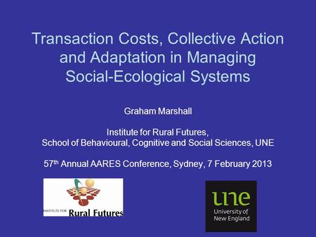 Transaction Costs, Collective Action and Adaptation in Managing Social-Ecological Systems Graham Marshall Institute for Rural Futures, School of Behavioural,