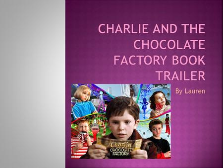 By Lauren There was a boy who was very poor……… His name is Charlie Bucket, One day he bought a bar of chocolate And something was in it. It was a golden.