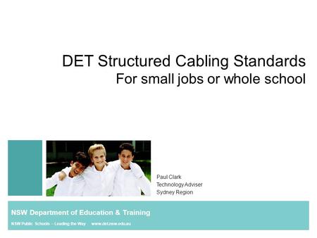 DET Structured Cabling Standards For small jobs or whole school Paul Clark Technology Adviser Sydney Region NSW Department of Education & Training NSW.