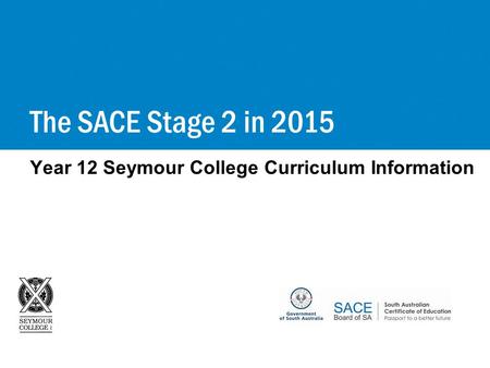 Year 12 Seymour College Curriculum Information The SACE Stage 2 in 2015.