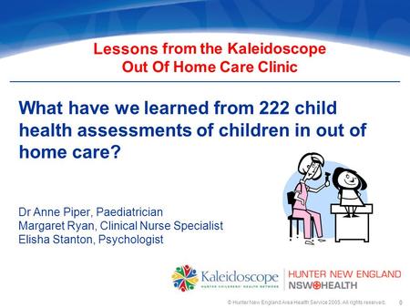 © Hunter New England Area Health Service 2005. All rights reserved. 0 What have we learned from 222 child health assessments of children in out of home.