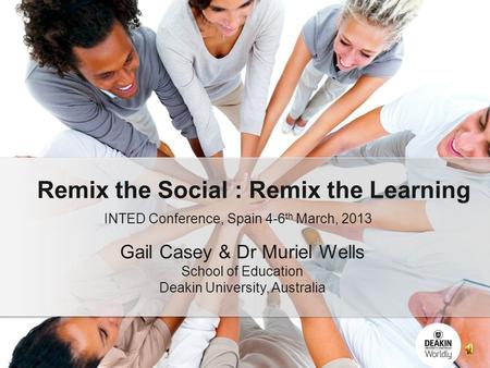 INTED Conference, Spain 4-6 th March, 2013 Remix the Social : Remix the Learning Gail Casey & Dr Muriel Wells School of Education Deakin University, Australia.