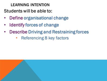 LEARNING INTENTION Students will be able to: Define organisational change Identify forces of change Describe Driving and Restraining forces Referencing.