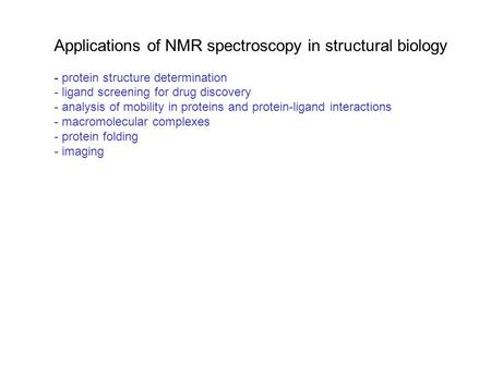 Applications of NMR spectroscopy in structural biology - protein structure determination - ligand screening for drug discovery - analysis of mobility in.