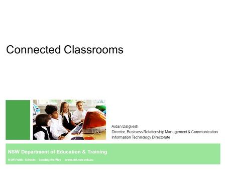 Connected Classrooms Aidan Dalgliesh Director, Business Relationship Management & Communication Information Technology Directorate NSW Department of Education.