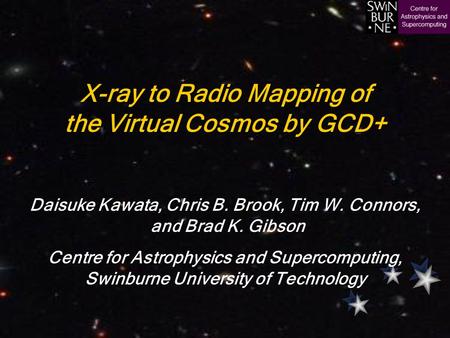 X-ray to Radio Mapping of the Virtual Cosmos by GCD+ Daisuke Kawata, Chris B. Brook, Tim W. Connors, and Brad K. Gibson Centre for Astrophysics and Supercomputing,