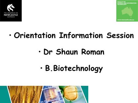 Orientation Information Session Dr Shaun Roman B.Biotechnology.