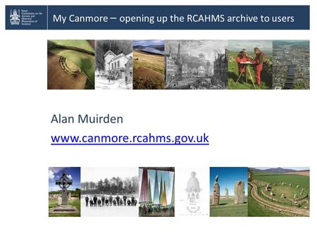 My Canmore – opening up the RCAHMS archive to users Alan Muirden www.canmore.rcahms.gov.uk.