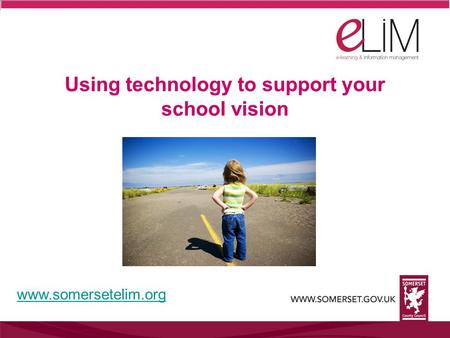 Using technology to support your school vision www.somersetelim.org.