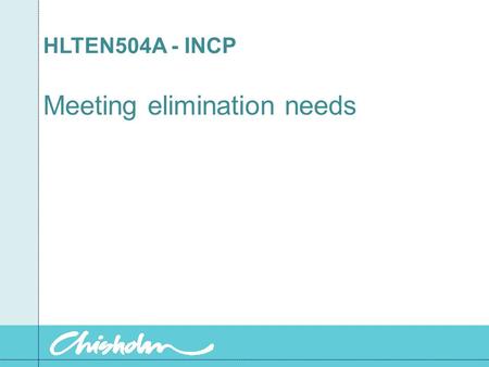 HLTEN504A - INCP Meeting elimination needs. General guidelines When assisting with elimination procedures: Wear disposable gloves Wash hands immediately.